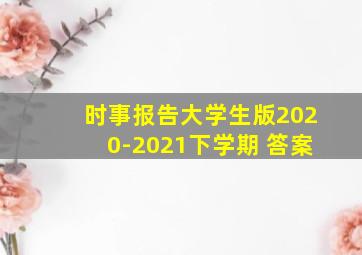 时事报告大学生版2020-2021下学期 答案